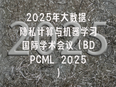 2025年大数据、隐私计算与机器学习国际学术会议（BDPCML 2025）