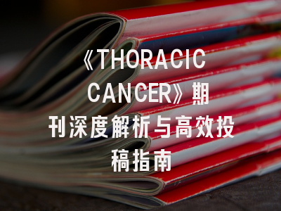 《THORACIC CANCER》期刊深度解析与高效投稿指南
