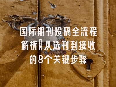 国际期刊投稿全流程解析：从选刊到接收的8个关键步骤