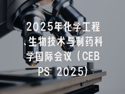 2025年化学工程、生物技术与制药科学国际会议（CEBPS 2025）