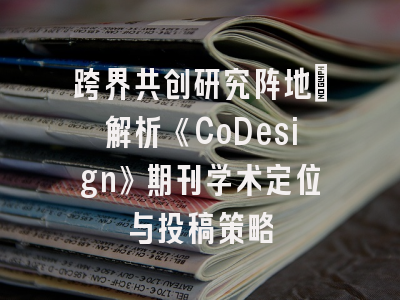 跨界共创研究阵地_解析《CoDesign》期刊学术定位与投稿策略