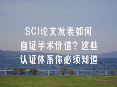 SCI论文发表如何自证学术价值？这些认证体系你必须知道