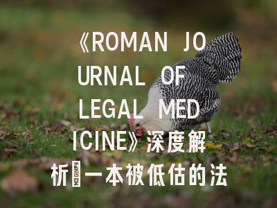 《ROMAN JOURNAL OF LEGAL MEDICINE》深度解析：一本被低估的法医学顶刊该如何攻克？