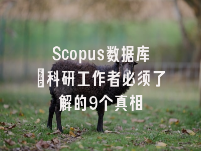 Scopus数据库：科研工作者必须了解的9个真相