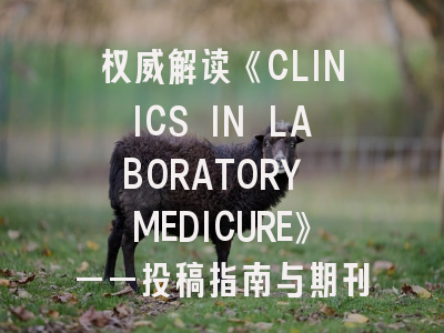 权威解读《CLINICS IN LABORATORY MEDICURE》——投稿指南与期刊特色分析