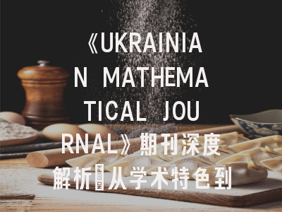 《UKRAINIAN MATHEMATICAL JOURNAL》期刊深度解析：从学术特色到发表指南