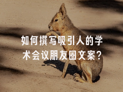 如何撰写吸引人的学术会议朋友圈文案？