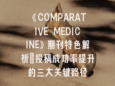《COMPARATIVE MEDICINE》期刊特色解析_投稿成功率提升的三大关键路径