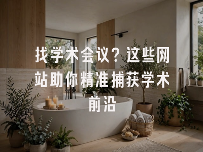 找学术会议？这些网站助你精准捕获学术前沿