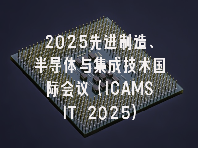 2025先进制造、半导体与集成技术国际会议（ICAMSIT 2025）