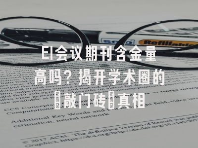 EI会议期刊含金量高吗？揭开学术圈的「敲门砖」真相