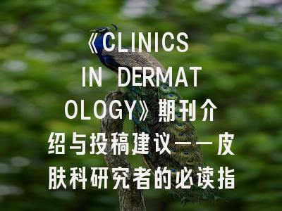 《CLINICS IN DERMATOLOGY》期刊介绍与投稿建议——皮肤科研究者的必读指南