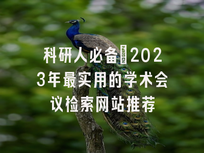 科研人必备:2023年最实用的学术会议检索网站推荐