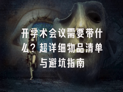 开学术会议需要带什么？超详细物品清单与避坑指南