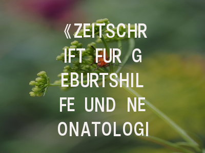 《ZEITSCHRIFT FUR GEBURTSHILFE UND NEONATOLOGIE》期刊介绍与投稿策略解析
