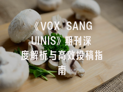 《VOX SANGUINIS》期刊深度解析与高效投稿指南