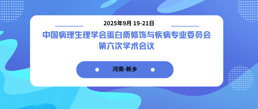 中国病理生理学会蛋白质修饰与疾病专业委员会第六次学术会议
