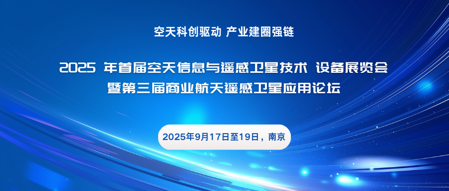 2025年首届空天信息与遥感卫星技术设备展览会暨第三 届商业航天遥感卫星应用论坛