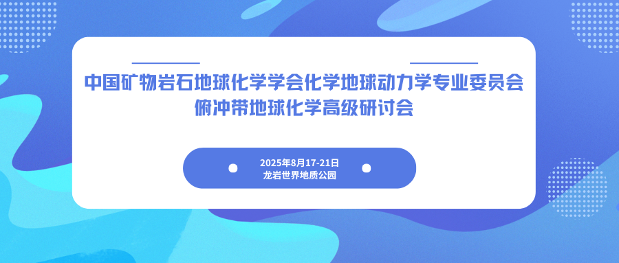 中国矿物岩石地球化学学会化学地球动力学专业委员会俯冲带地球化学高级研讨会