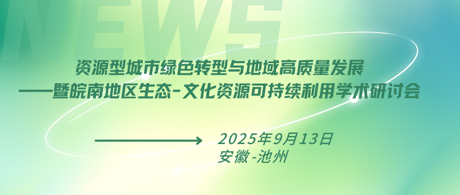 资源型城市绿色转型与地域高质量发展——暨皖南地区生态-文化资源可持续利用学术研讨会