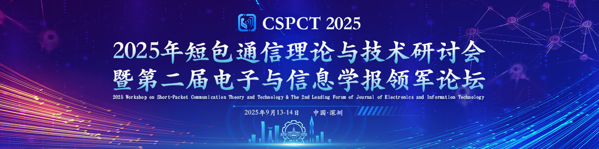 2025年短包通信理论与技术研讨会暨第二届电子与信息学报领军论坛 (CSPCT 2025)