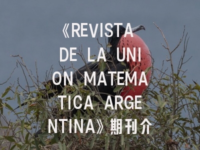 《REVISTA DE LA UNION MATEMATICA ARGENTINA》期刊介绍与投稿全攻略