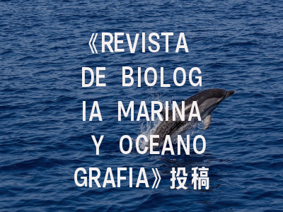 《REVISTA DE BIOLOGIA MARINA Y OCEANOGRAFIA》投稿全指南：海洋生物学研究者必备的发表攻略