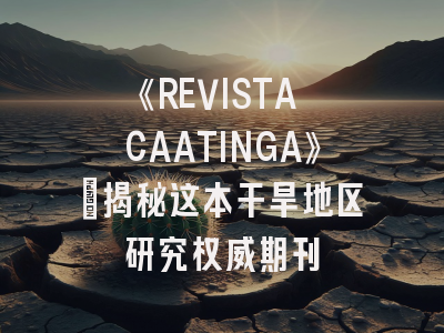 《REVISTA CAATINGA》：揭秘这本干旱地区研究权威期刊