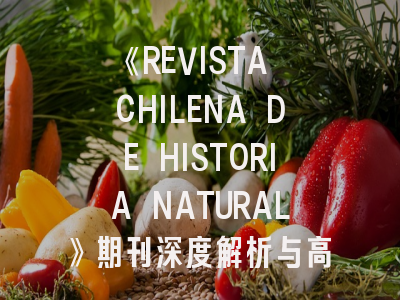 《REVISTA CHILENA DE HISTORIA NATURAL》期刊深度解析与高效投稿指南