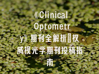 《Clinical Optometry》期刊全解析_权威视光学期刊投稿指南