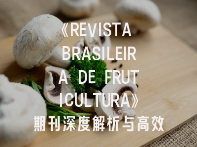 《REVISTA BRASILEIRA DE FRUTICULTURA》期刊深度解析与高效投稿指南