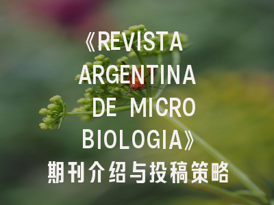 《REVISTA ARGENTINA DE MICROBIOLOGIA》期刊介绍与投稿策略解析