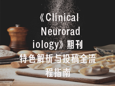 《Clinical Neuroradiology》期刊特色解析与投稿全流程指南