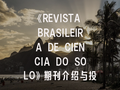 《REVISTA BRASILEIRA DE CIENCIA DO SOLO》期刊介绍与投稿策略
