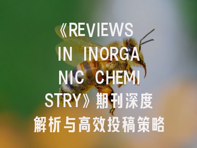 《REVIEWS IN INORGANIC CHEMISTRY》期刊深度解析与高效投稿策略指南