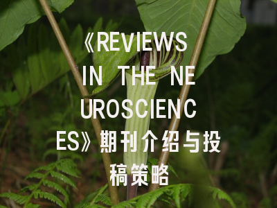 《REVIEWS IN THE NEUROSCIENCES》期刊介绍与投稿策略