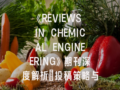 《REVIEWS IN CHEMICAL ENGINEERING》期刊深度解析：投稿策略与最新动态