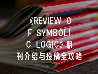 《REVIEW OF SYMBOLIC LOGIC》期刊介绍与投稿全攻略