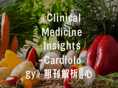 《Clinical Medicine Insights-Cardiology》期刊解析_心血管医学研究者的学术指南