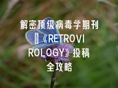 解密顶级病毒学期刊：《RETROVIROLOGY》投稿全攻略