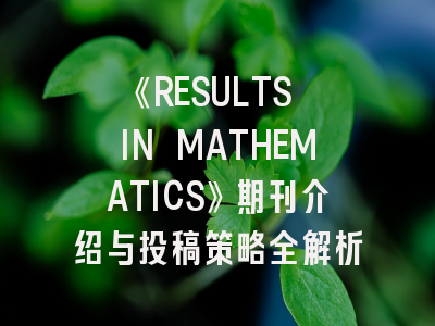 《RESULTS IN MATHEMATICS》期刊介绍与投稿策略全解析