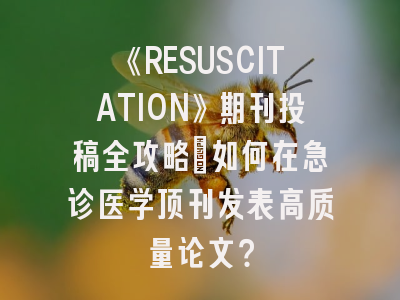 《RESUSCITATION》期刊投稿全攻略：如何在急诊医学顶刊发表高质量论文？
