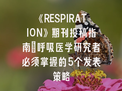 《RESPIRATION》期刊投稿指南：呼吸医学研究者必须掌握的5个发表策略