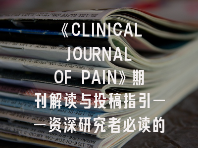 《CLINICAL JOURNAL OF PAIN》期刊解读与投稿指引——资深研究者必读的SCI收录攻略