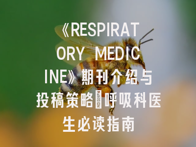 《RESPIRATORY MEDICINE》期刊介绍与投稿策略：呼吸科医生必读指南