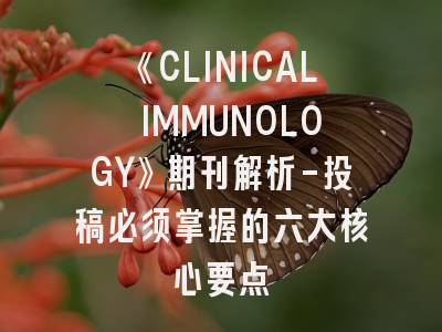 《CLINICAL IMMUNOLOGY》期刊解析-投稿必须掌握的六大核心要点