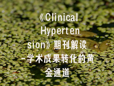 《Clinical Hypertension》期刊解读-学术成果转化的黄金通道