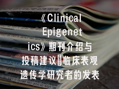 《Clinical Epigenetics》期刊介绍与投稿建议｜临床表观遗传学研究者的发表指南