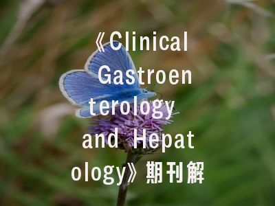 《Clinical Gastroenterology and Hepatology》期刊解析与投稿成功指南
