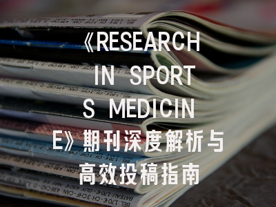 《RESEARCH IN SPORTS MEDICINE》期刊深度解析与高效投稿指南